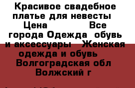 Красивое свадебное платье для невесты › Цена ­ 15 000 - Все города Одежда, обувь и аксессуары » Женская одежда и обувь   . Волгоградская обл.,Волжский г.